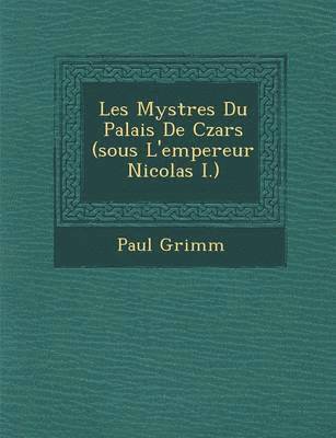 Paul Grimm - Les Myst Res Du Palais de Czars (Sous L'Empereur Nicolas I.), Häftad