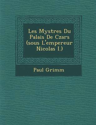 Les Myst Res Du Palais de Czars (Sous L'Empereur Nicolas I.) 1