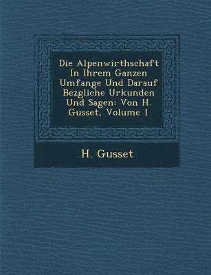 Die Alpenwirthschaft in Ihrem Ganzen Umfange Und Darauf Bez Gliche Urkunden Und Sagen 1