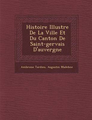 Histoire Illustr E de La Ville Et Du Canton de Saint-Gervais D'Auvergne 1
