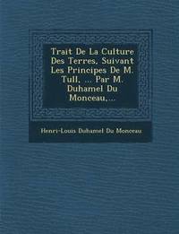 bokomslag Trait de La Culture Des Terres, Suivant Les Principes de M. Tull, ... Par M. Duhamel Du Monceau, ...