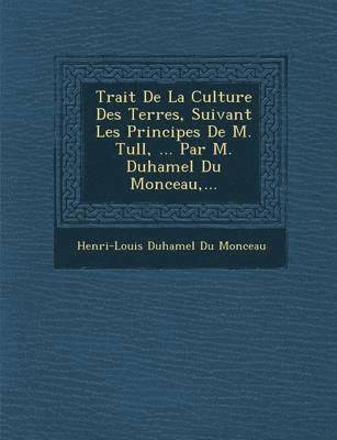 bokomslag Trait de La Culture Des Terres, Suivant Les Principes de M. Tull, ... Par M. Duhamel Du Monceau, ...