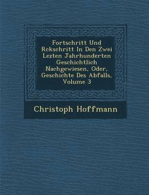 bokomslag Fortschritt Und R&#65533;ckschritt In Den Zwei Lezten Jahrhunderten Geschichtlich Nachgewiesen, Oder, Geschichte Des Abfalls, Volume 3