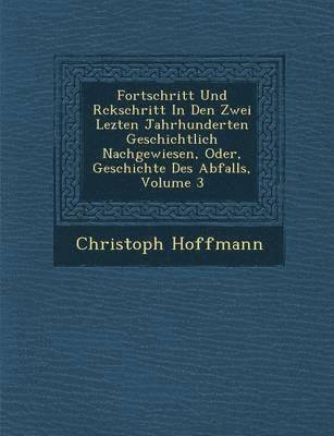 Christoph Hoffmann - Fortschritt Und R�ckschritt In Den Zwei Lezten Jahrhunderten Geschichtlich Nachgewiesen, Oder, Geschichte Des Abfalls, Volume 3, Häftad