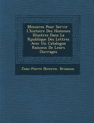 M Moires Pour Servir L'Histoire Des Hommes Illustres Dans La R Publique Des Lettres Avec Un Catalogue Raisonn de Leurs Ouvrages