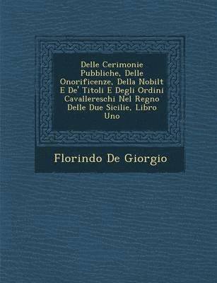 bokomslag Delle Cerimonie Pubbliche, Delle Onorificenze, Della Nobilt E de' Titoli E Degli Ordini Cavallereschi Nel Regno Delle Due Sicilie, Libro Uno