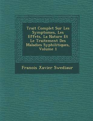 Trait Complet Sur Les Symptomes, Les Effets, La Nature Et Le Traitement Des Maladies Syphilitiques, Volume 1