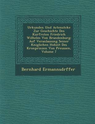 Urkunden Und Actenst&#65533;cke Zur Geschichte Des Kurf&#65533;rsten Friedrich Wilhelm Von Brandenburg 1