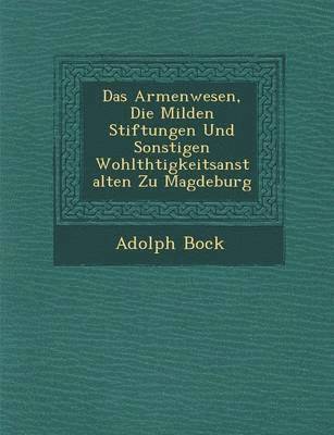 bokomslag Das Armenwesen, Die Milden Stiftungen Und Sonstigen Wohlth Tigkeitsanstalten Zu Magdeburg