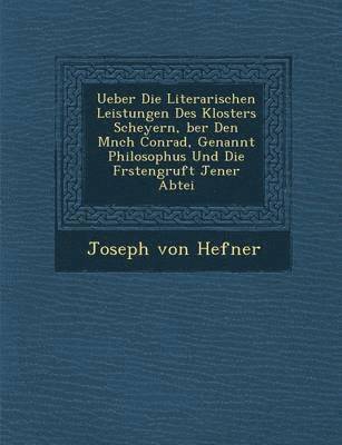 bokomslag Ueber Die Literarischen Leistungen Des Klosters Scheyern, Ber Den M Nch Conrad, Genannt Philosophus Und Die F Rstengruft Jener Abtei