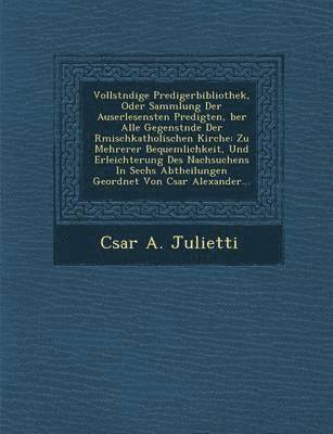 Vollst Ndige Predigerbibliothek, Oder Sammlung Der Auserlesensten Predigten, Ber Alle Gegenst Nde Der R Mischkatholischen Kirche: Zu Mehrerer Bequemli