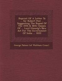 bokomslag Reprint of a Letter to ... Sir Robert Peel ... Suggesting the Repeal of the 35th & 36th Clauses of ... Lord Glenelg's New ACT for the Government of in