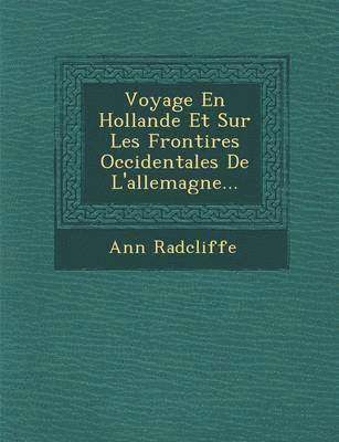 Voyage En Hollande Et Sur Les Fronti Res Occidentales de L'Allemagne... 1