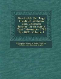 bokomslag Geschichte Der Loge Freidrich Wilhelm Zum Goldenen Scepter Im Or.C Strin Vom 7.December 1782 Bis 1882, Volume 1