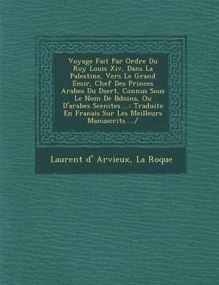 bokomslag Voyage Fait Par Ordre Du Roy Louis XIV, Dans La Palestine, Vers Le Grand Emir, Chef Des Princes Arabes Du D Sert, Connus Sous Le Nom de B Do Ins, Ou D'Arabes Scenites ...