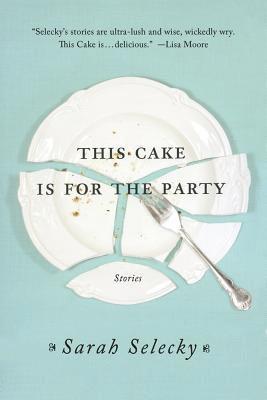 Sarah Selecky - This Cake Is for the Party: Stories, Häftad