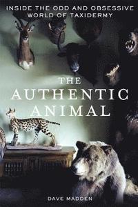 bokomslag The Authentic Animal: Inside the Odd and Obsessive World of Taxidermy