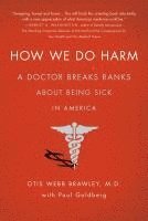 Otis Webb Brawley, Paul Goldberg - How We Do Harm: A Doctor Breaks Ranks about Being Sick in America, Häftad