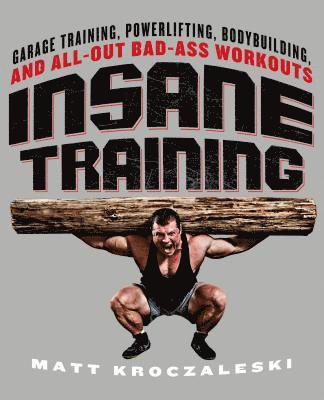 bokomslag Insane Training: Garage Training, Powerlifting, Bodybuilding, and All-Out Bad-Ass Workouts