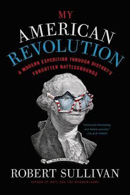 Robert Sullivan - My American Revolution: A Modern Expedition Through History's Forgotten Battlegrounds, Häftad