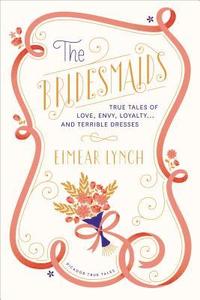 bokomslag The Bridesmaids: True Tales of Love, Envy, Loyalty . . . and Terrible Dresses