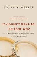 bokomslag It Doesn't Have to Be That Way: How to Divorce Without Destroying Your Family or Bankrupting Yourself