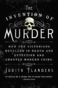 bokomslag The Invention of Murder: How the Victorians Revelled in Death and Detection and Created Modern Crime