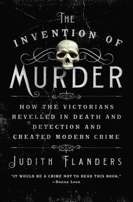The Invention of Murder: How the Victorians Revelled in Death and Detection and Created Modern Crime 1
