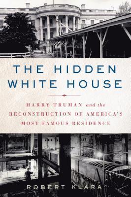 bokomslag The Hidden White House: Harry Truman and the Reconstruction of America's Most Famous Residence