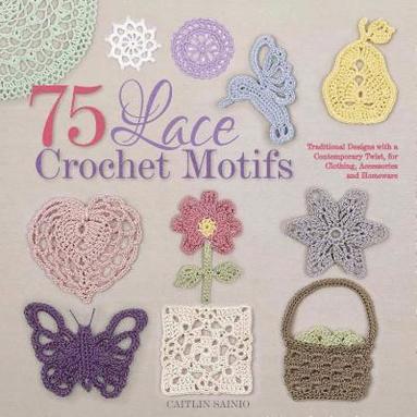 Caitlin Sainio - 75 Lace Crochet Motifs: Traditional Designs with a Contemporary Twist, for Clothing, Accessories, and Homeware, Häftad