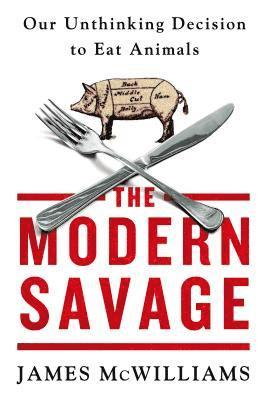 James McWilliams, James Mcwilliams - The Modern Savage: Our Unthinking Decision to Eat Animals, Häftad