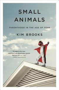 bokomslag Small Animals: Parenthood in the Age of Fear
