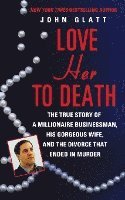 bokomslag Love Her to Death: The True Story of a Millionaire Businessman, His Gorgeous Wife, and the Divorce That Ended in Murder