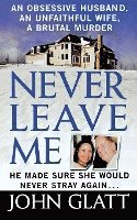 bokomslag Never Leave Me: An Obsessive Husband, an Unfaithful Wife, a Brutal Murder