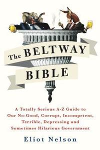 bokomslag The Beltway Bible: A Totally Serious A-Z Guide to Our No-Good, Corrupt, Incompetent, Terrible, Depressing, and Sometimes Hilarious Government
