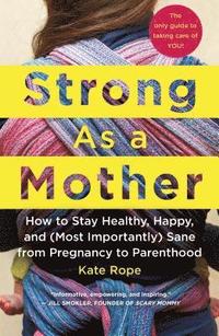bokomslag Strong as a Mother: How to Stay Healthy, Happy, and (Most Importantly) Sane from Pregnancy to Parenthood: The Only Guide to Taking Care of You!