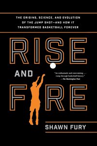 bokomslag Rise and Fire: The Origins, Science, and Evolution of the Jump Shot--And How It Transformed Basketball Forever