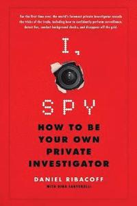 bokomslag I, Spy: How to Be Your Own Private Investigator