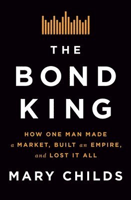 bokomslag The Bond King: How One Man Made a Market, Built an Empire, and Lost It All