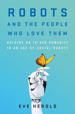 Eve Herold - Robots and the People Who Love Them, Inbunden