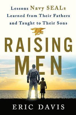 Eric Davis, Dina Santorelli - Raising Men: From Fathers to Sons: Life Lessons from Navy Seal Training, Inbunden