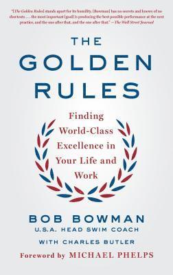 Bob Bowman, Charles Butler - The Golden Rules: Finding World-Class Excellence in Your Life and Work, Häftad