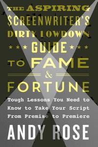bokomslag The Aspiring Screenwriter's Dirty Lowdown Guide to Fame and Fortune: Tough Lessons You Need to Know to Take Your Script from Premise to Premiere
