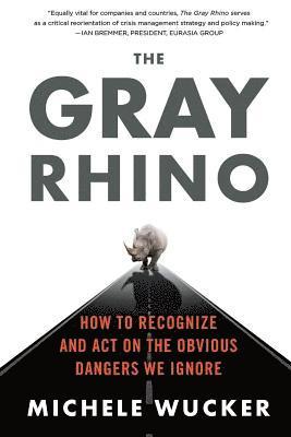 Michele Wucker - The Gray Rhino: How to Recognize and Act on the Obvious Dangers We Ignore, Häftad