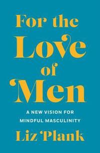 bokomslag For the Love of Men: From Toxic to a More Mindful Masculinity