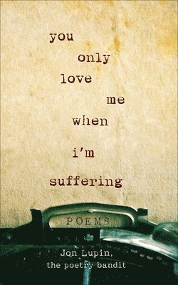 bokomslag You Only Love Me When I'm Suffering: Poems