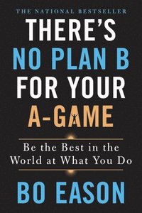 bokomslag There's No Plan B for Your A-Game: Be the Best in the World at What You Do