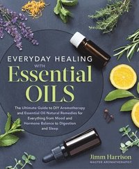 bokomslag Everyday Healing with Essential Oils: The Ultimate Guide to DIY Aromatherapy and Essential Oil Natural Remedies for Everything from Mood and Hormone B