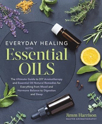 bokomslag Everyday Healing with Essential Oils: The Ultimate Guide to DIY Aromatherapy and Essential Oil Natural Remedies for Everything from Mood and Hormone B