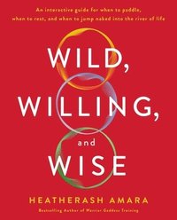 bokomslag Wild, Willing, and Wise: An Interactive Guide for When to Paddle, When to Rest, and When to Jump Naked Into the River of Life
